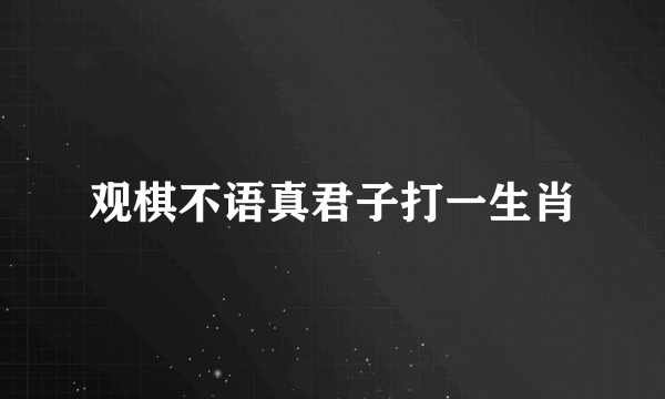 观棋不语真君子打一生肖