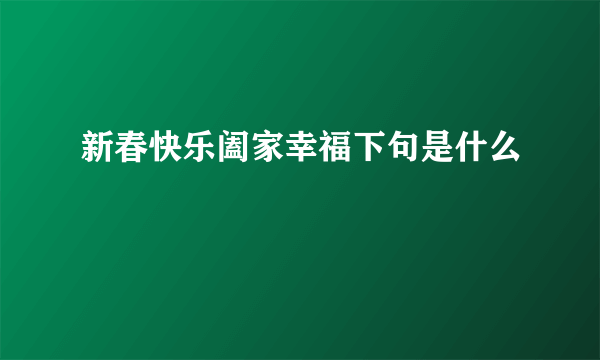 新春快乐阖家幸福下句是什么