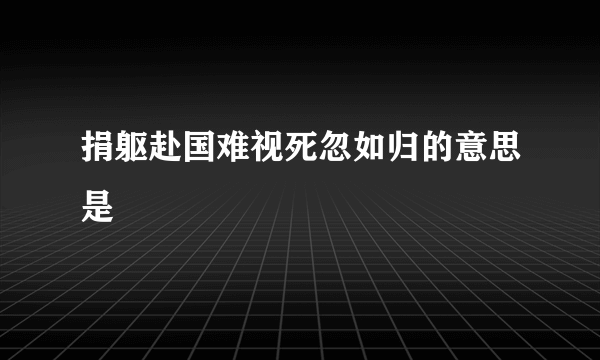 捐躯赴国难视死忽如归的意思是