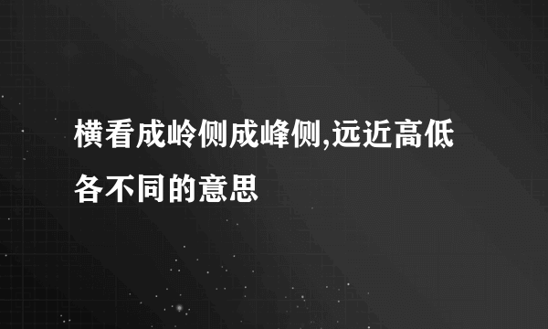 横看成岭侧成峰侧,远近高低各不同的意思