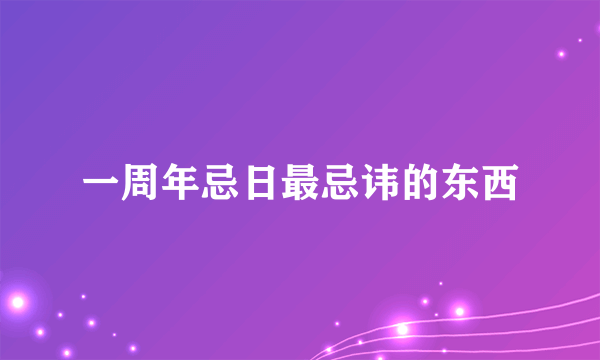 一周年忌日最忌讳的东西