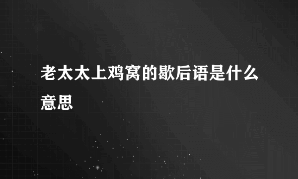 老太太上鸡窝的歇后语是什么意思