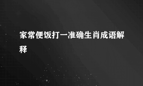 家常便饭打一准确生肖成语解释