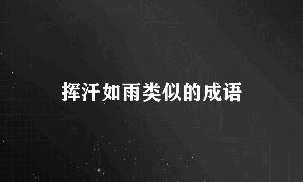 挥汗如雨类似的成语
