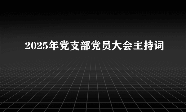 2025年党支部党员大会主持词