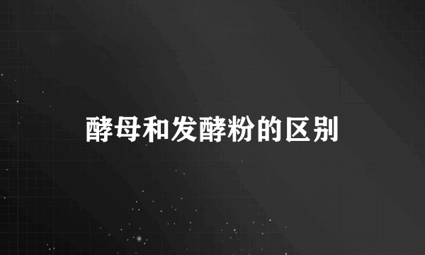 酵母和发酵粉的区别