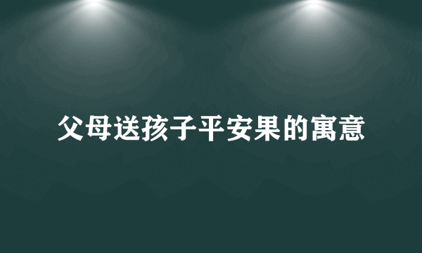父母送孩子平安果的寓意