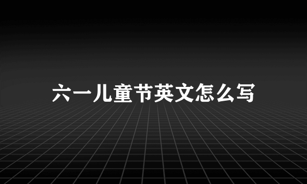 六一儿童节英文怎么写