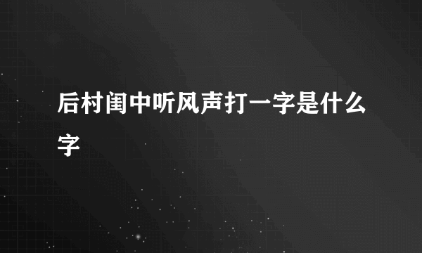 后村闺中听风声打一字是什么字
