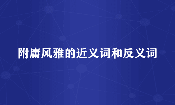 附庸风雅的近义词和反义词