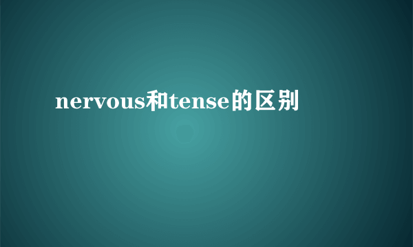 nervous和tense的区别