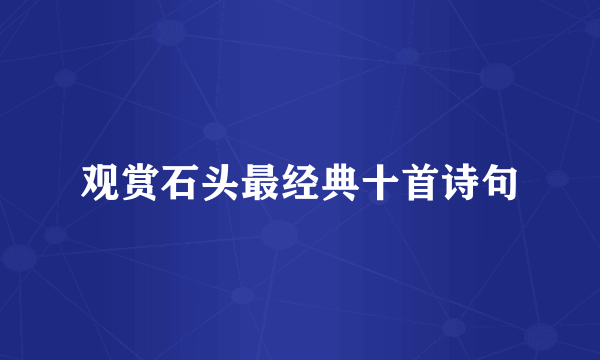 观赏石头最经典十首诗句