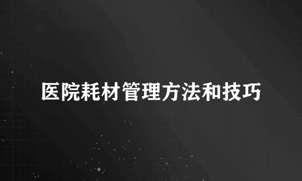 医院耗材管理方法和技巧