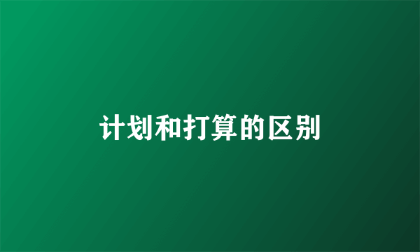 计划和打算的区别