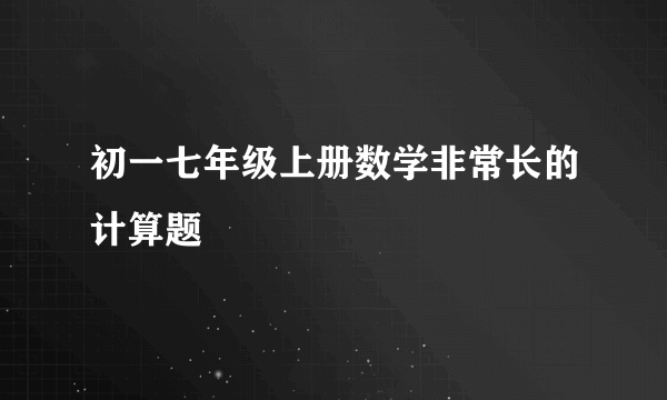 初一七年级上册数学非常长的计算题