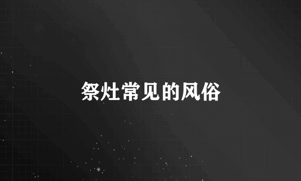 祭灶常见的风俗