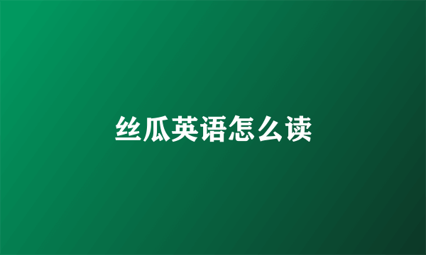 丝瓜英语怎么读