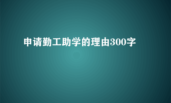 申请勤工助学的理由300字
