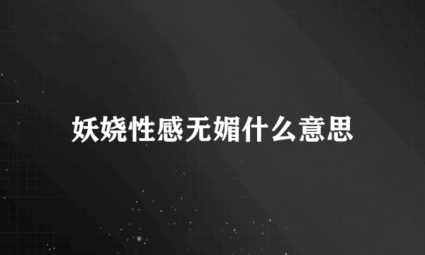 妖娆性感无媚什么意思