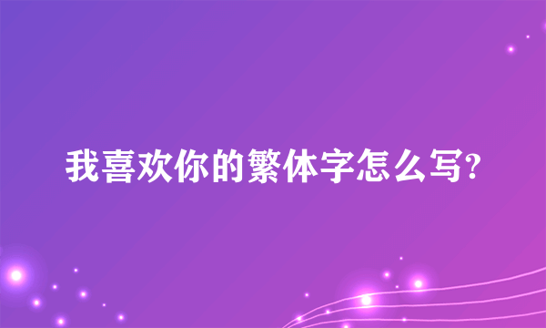 我喜欢你的繁体字怎么写?