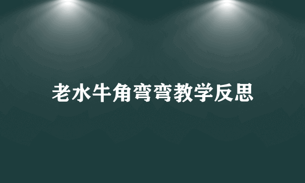 老水牛角弯弯教学反思