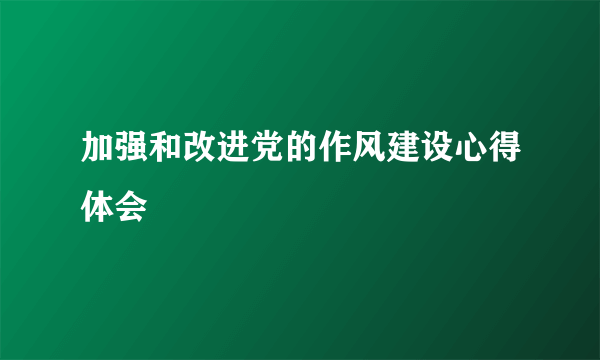 加强和改进党的作风建设心得体会