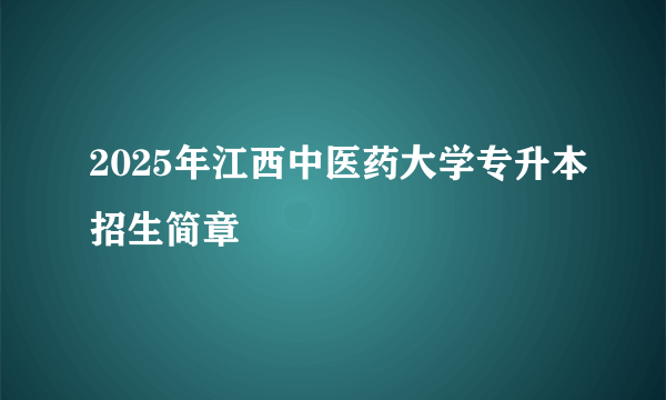 2025年江西中医药大学专升本招生简章
