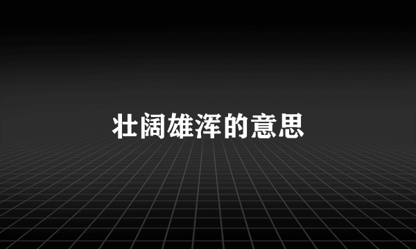 壮阔雄浑的意思