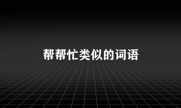 帮帮忙类似的词语