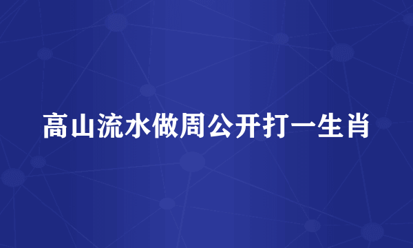 高山流水做周公开打一生肖