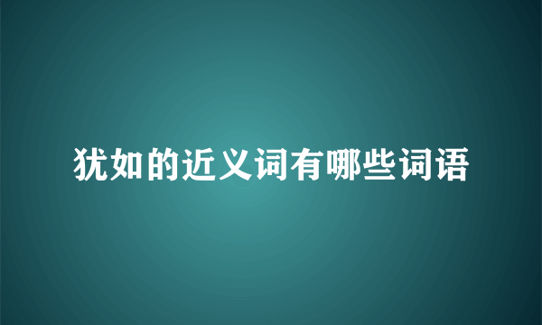 犹如的近义词有哪些词语