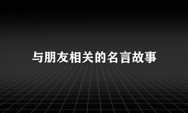 与朋友相关的名言故事