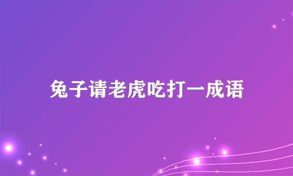 兔子请老虎吃打一成语