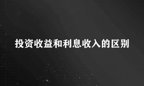 投资收益和利息收入的区别