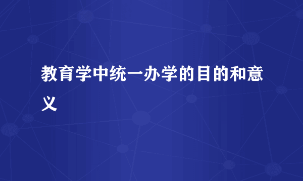 教育学中统一办学的目的和意义
