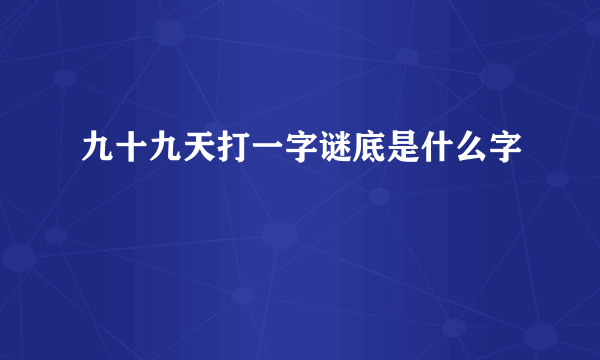 九十九天打一字谜底是什么字