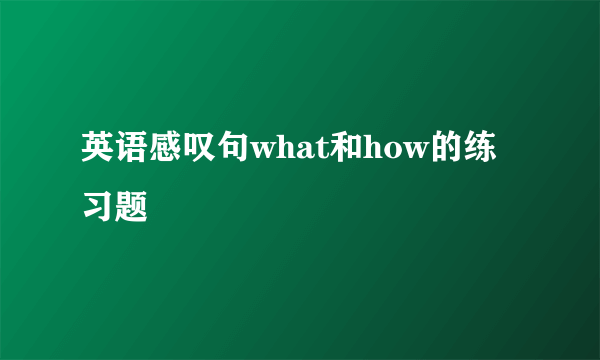 英语感叹句what和how的练习题