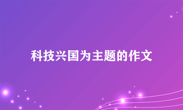 科技兴国为主题的作文
