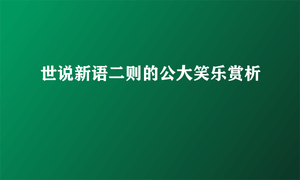 世说新语二则的公大笑乐赏析