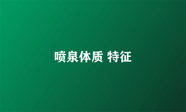 喷泉体质 特征