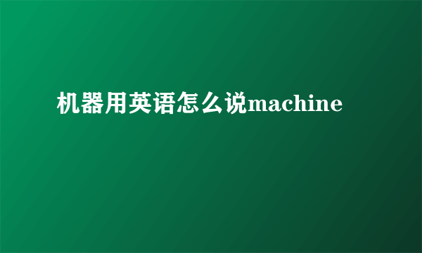 机器用英语怎么说machine