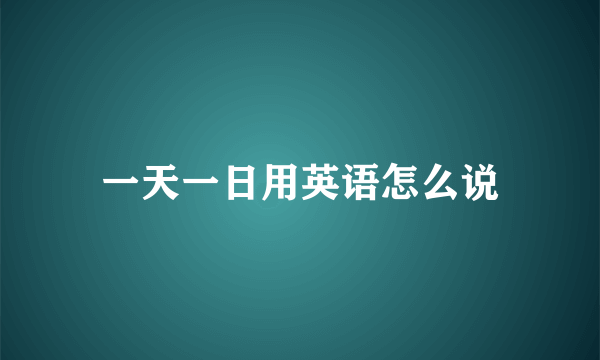 一天一日用英语怎么说