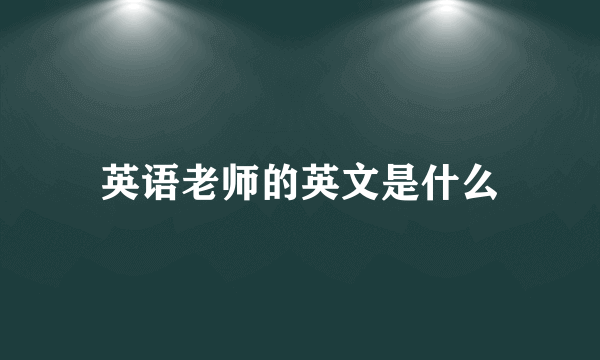 英语老师的英文是什么