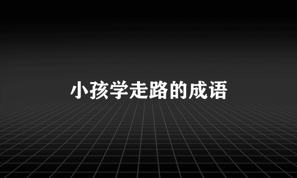 小孩学走路的成语