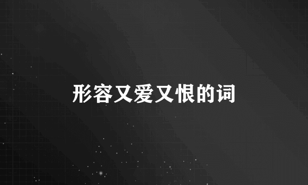 形容又爱又恨的词