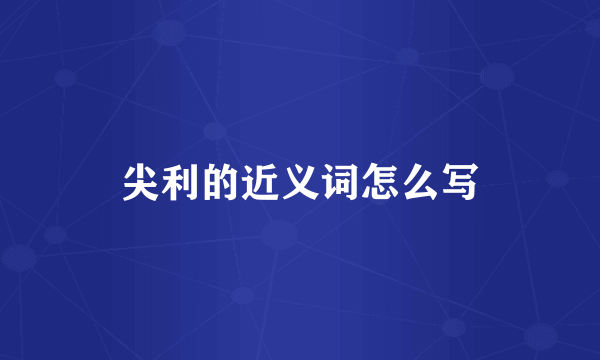 尖利的近义词怎么写