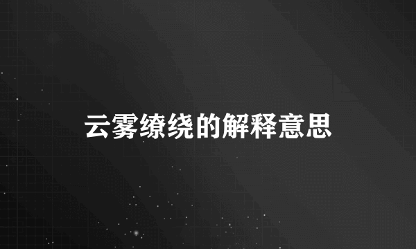 云雾缭绕的解释意思