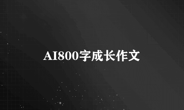 AI800字成长作文