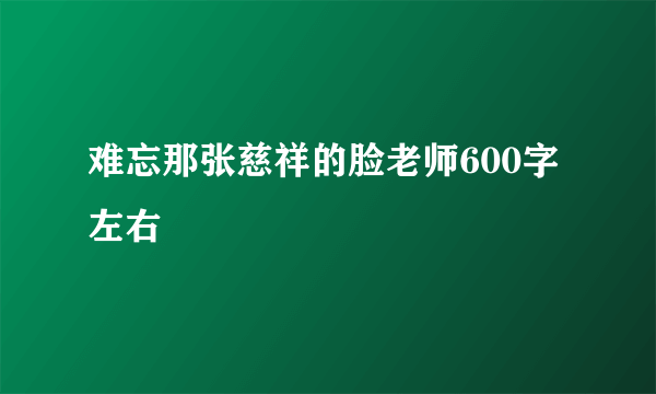 难忘那张慈祥的脸老师600字左右