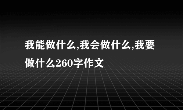 我能做什么,我会做什么,我要做什么260字作文
